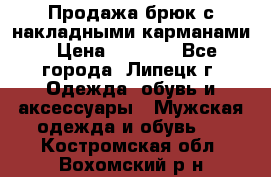 Продажа брюк с накладными карманами › Цена ­ 1 200 - Все города, Липецк г. Одежда, обувь и аксессуары » Мужская одежда и обувь   . Костромская обл.,Вохомский р-н